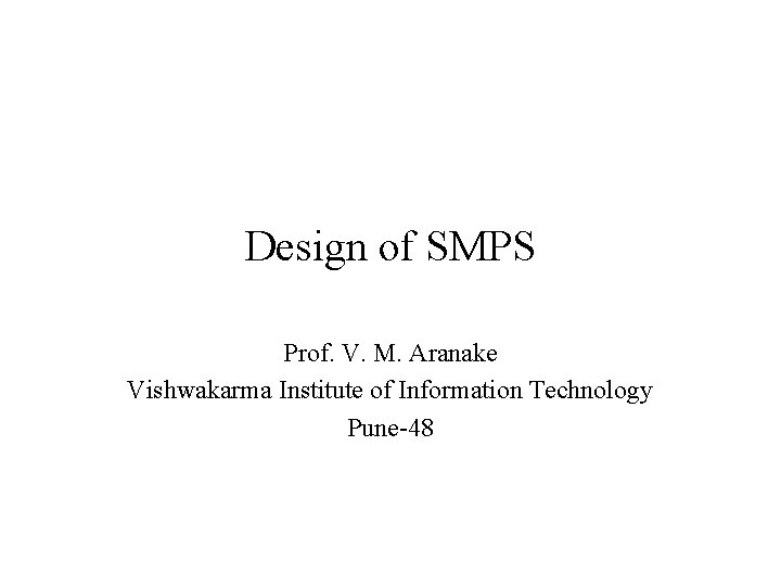 Design of SMPS Prof. V. M. Aranake Vishwakarma Institute of Information Technology Pune-48 