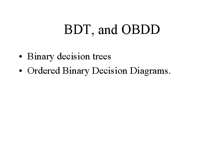 BDT, and OBDD • Binary decision trees • Ordered Binary Decision Diagrams. 