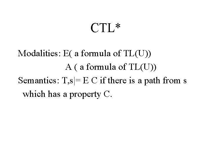 CTL* Modalities: E( a formula of TL(U)) A ( a formula of TL(U)) Semantics: