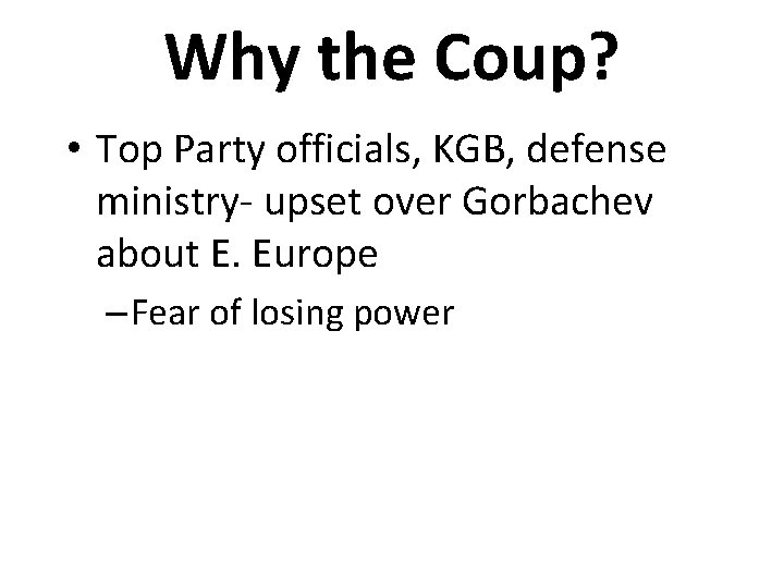 Why the Coup? • Top Party officials, KGB, defense ministry- upset over Gorbachev about
