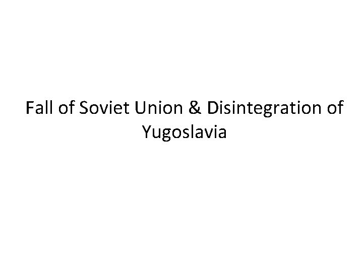 Fall of Soviet Union & Disintegration of Yugoslavia 