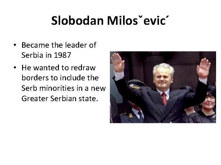 Slobodan Milosˇevic´ • Became the leader of Serbia in 1987 • He wanted to