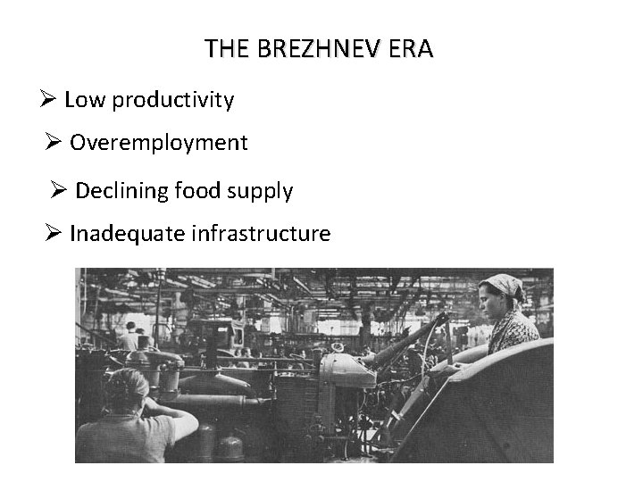 THE BREZHNEV ERA Ø Low productivity Ø Overemployment Ø Declining food supply Ø Inadequate