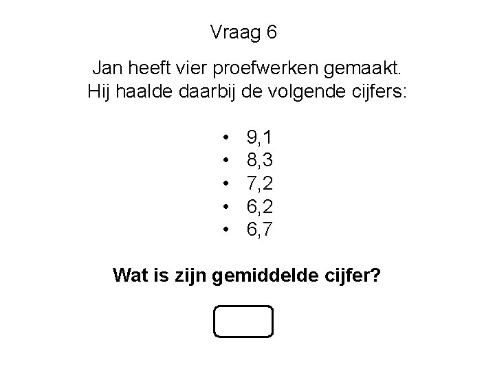 Vraag 6 Jan heeft vier proefwerken gemaakt. Hij haalde daarbij de volgende cijfers: •