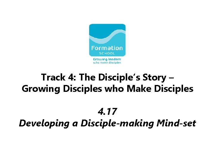 Track 4: The Disciple’s Story – Growing Disciples who Make Disciples 4. 17 Developing