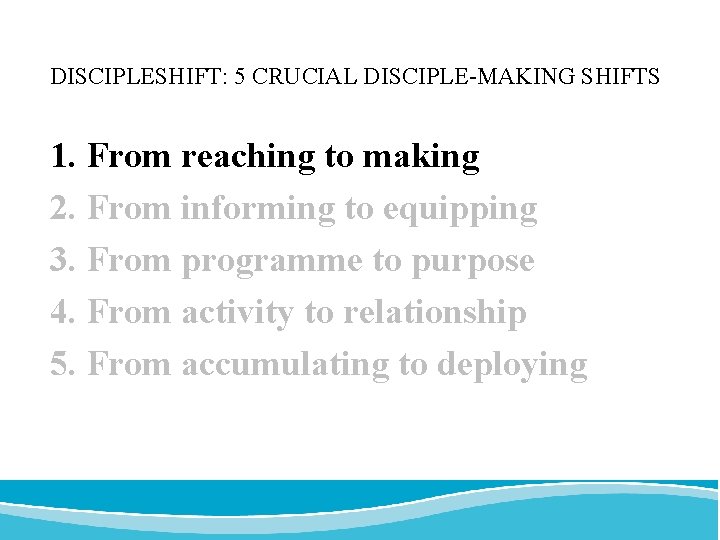 DISCIPLESHIFT: 5 CRUCIAL DISCIPLE-MAKING SHIFTS 1. From reaching to making 2. From informing to