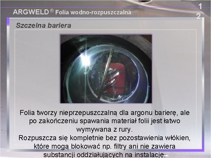 ARGWELD ® Folia wodno-rozpuszczalna Szczelna bariera Folia tworzy nieprzepuszczalną dla argonu barierę, ale po