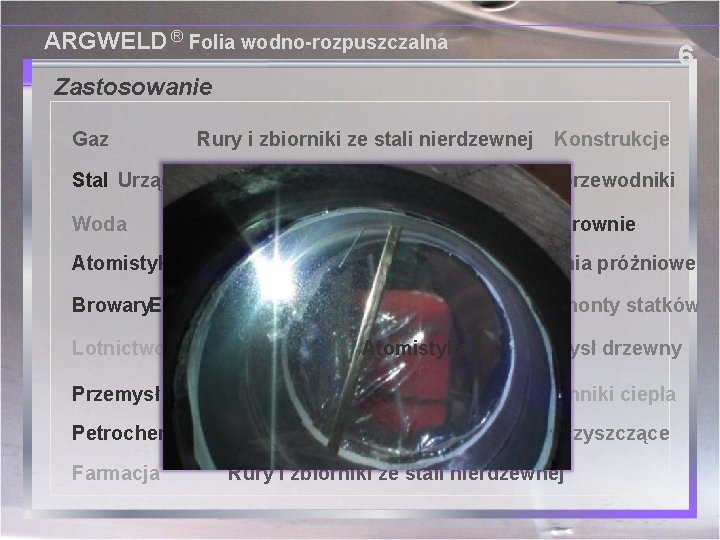 ARGWELD ® Folia wodno-rozpuszczalna 6 Zastosowanie Gaz Rury i zbiorniki ze stali nierdzewnej Konstrukcje