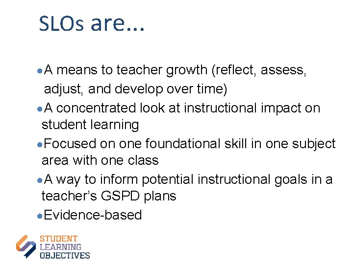 SLOs are. . . ●A means to teacher growth (reflect, assess, adjust, and develop