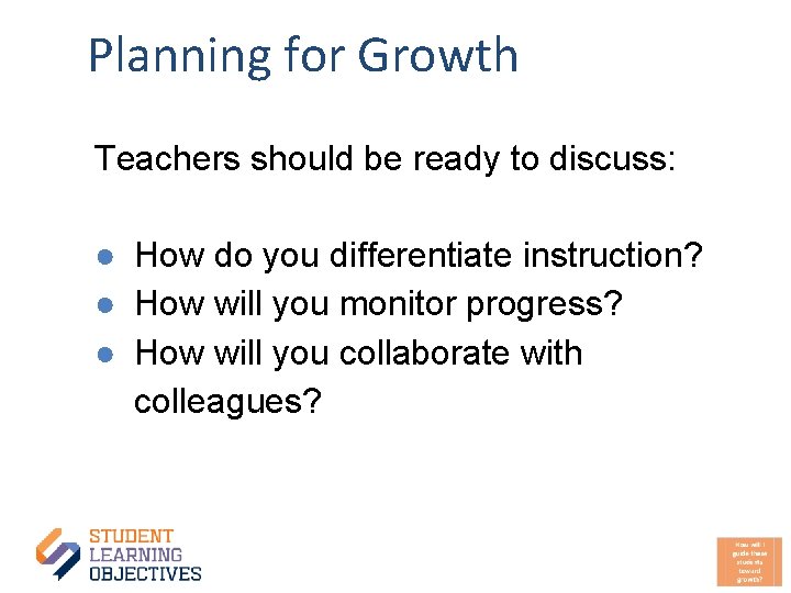 Planning for Growth Teachers should be ready to discuss: ● How do you differentiate