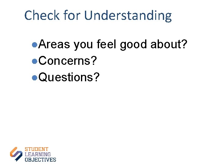 Check for Understanding ●Areas you feel good about? ●Concerns? ●Questions? 