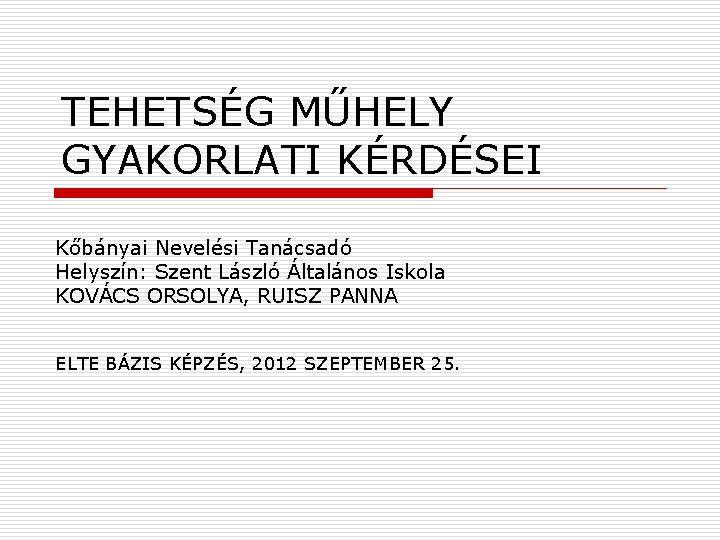 TEHETSÉG MŰHELY GYAKORLATI KÉRDÉSEI Kőbányai Nevelési Tanácsadó Helyszín: Szent László Általános Iskola KOVÁCS ORSOLYA,