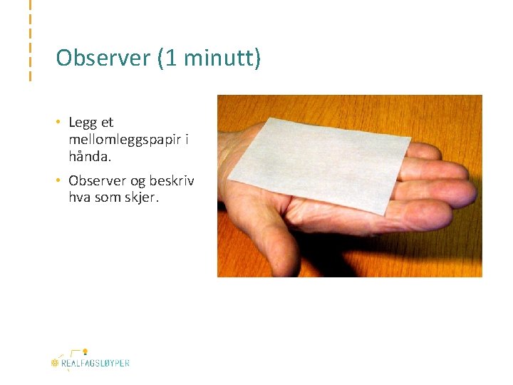 Observer (1 minutt) • Legg et mellomleggspapir i hånda. • Observer og beskriv hva
