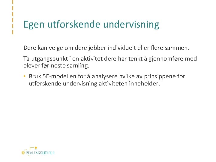 Egen utforskende undervisning Dere kan velge om dere jobber individuelt eller flere sammen. Ta