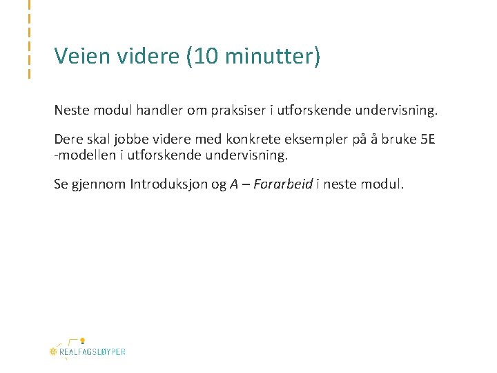 Veien videre (10 minutter) Neste modul handler om praksiser i utforskende undervisning. Dere skal