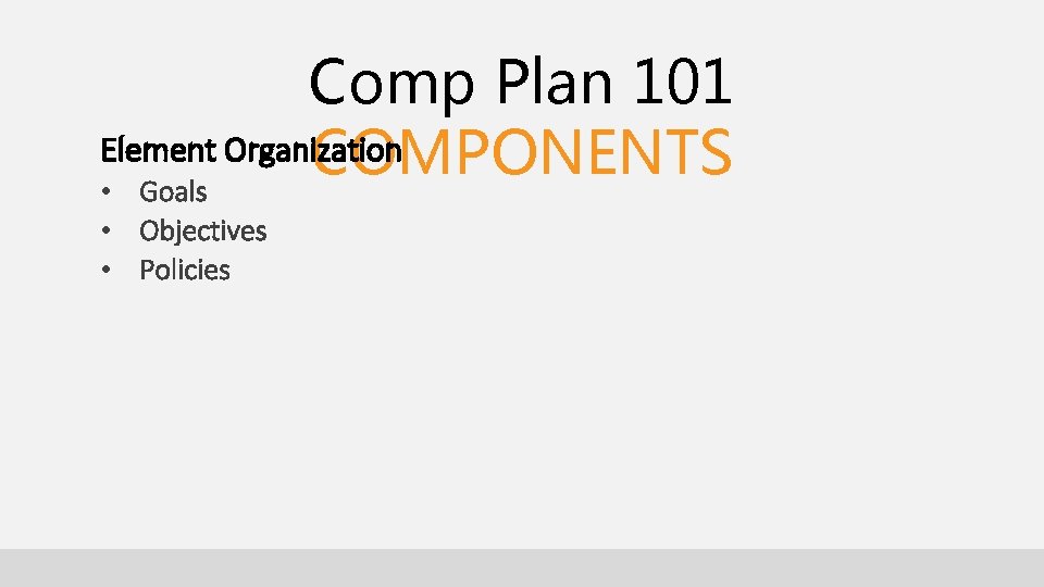 Comp Plan 101 Element Organization COMPONENTS • Goals • Objectives • Policies Comp Plan 101 Element Organization COMPONENTS • Goals • Objectives • Policies