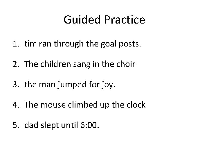 Guided Practice 1. tim ran through the goal posts. 2. The children sang in