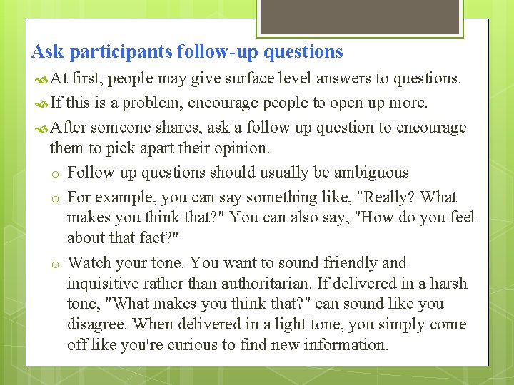 Ask participants follow-up questions At first, people may give surface level answers to questions.