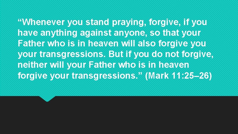 “Whenever you stand praying, forgive, if you have anything against anyone, so that your