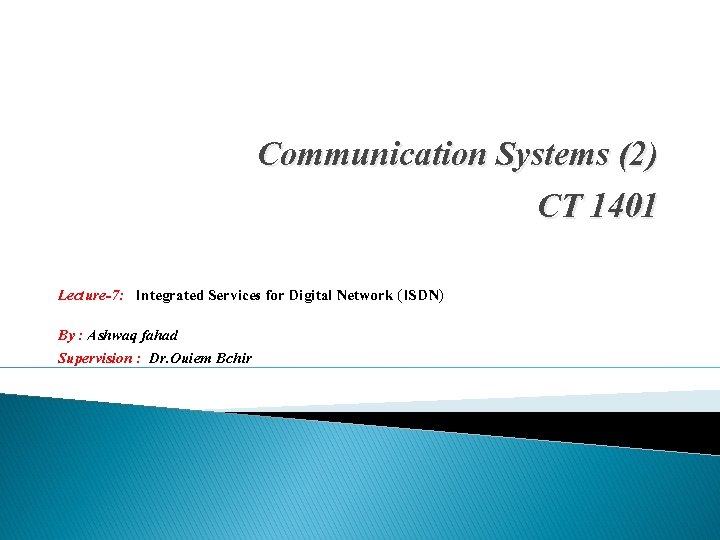 Communication Systems (2) CT 1401 Lecture-7: Integrated Services for Digital Network (ISDN) By :