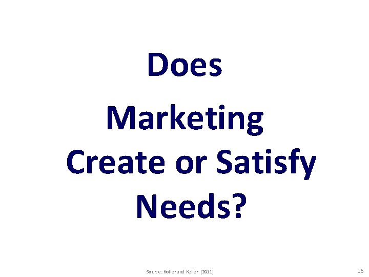 Does Marketing Create or Satisfy Needs? Source: Kotler and Keller (2011) 16 