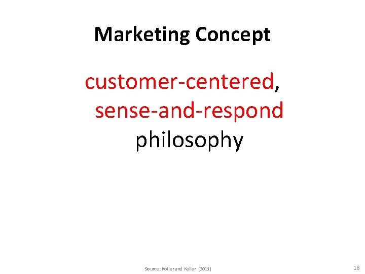 Marketing Concept customer-centered, sense-and-respond philosophy Source: Kotler and Keller (2011) 18 