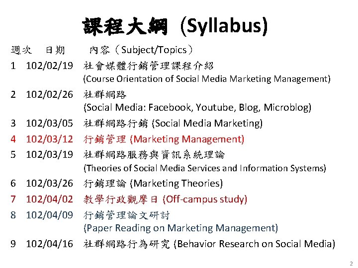 課程大綱 (Syllabus) 週次 日期 內容（Subject/Topics） 1 102/02/19 社會媒體行銷管理課程介紹 (Course Orientation of Social Media Marketing