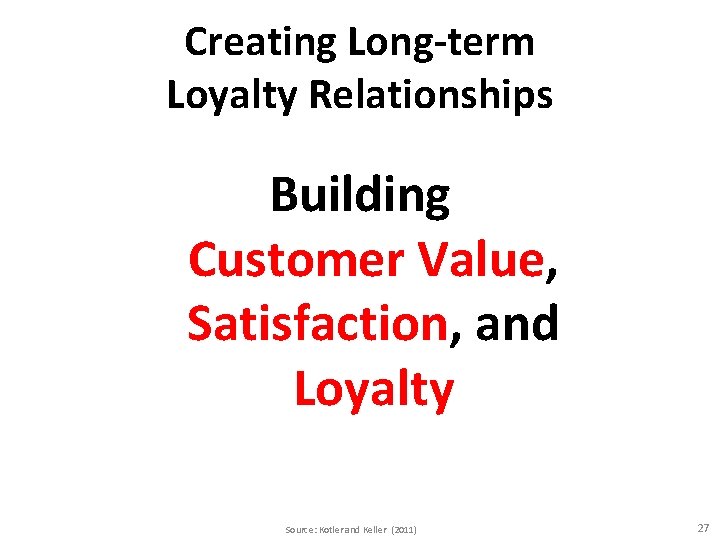 Creating Long-term Loyalty Relationships Building Customer Value, Satisfaction, and Loyalty Source: Kotler and Keller