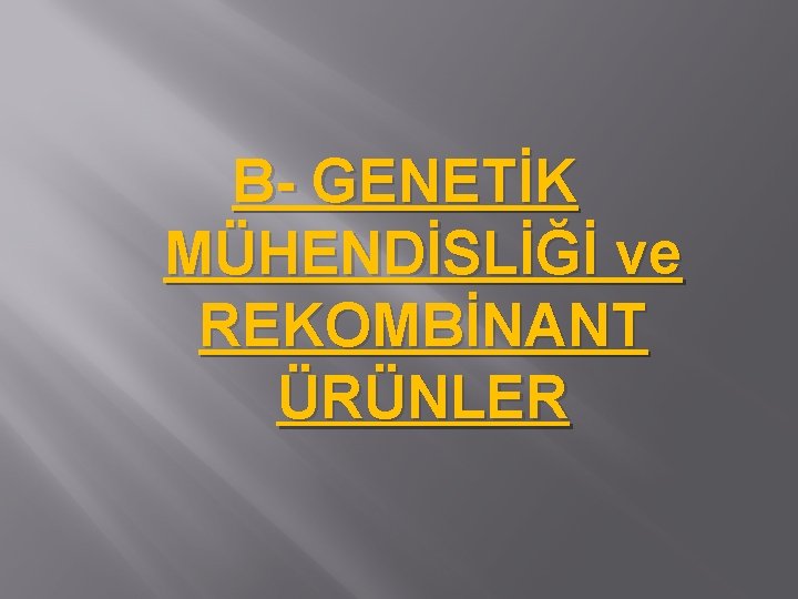 B- GENETİK MÜHENDİSLİĞİ ve REKOMBİNANT ÜRÜNLER 