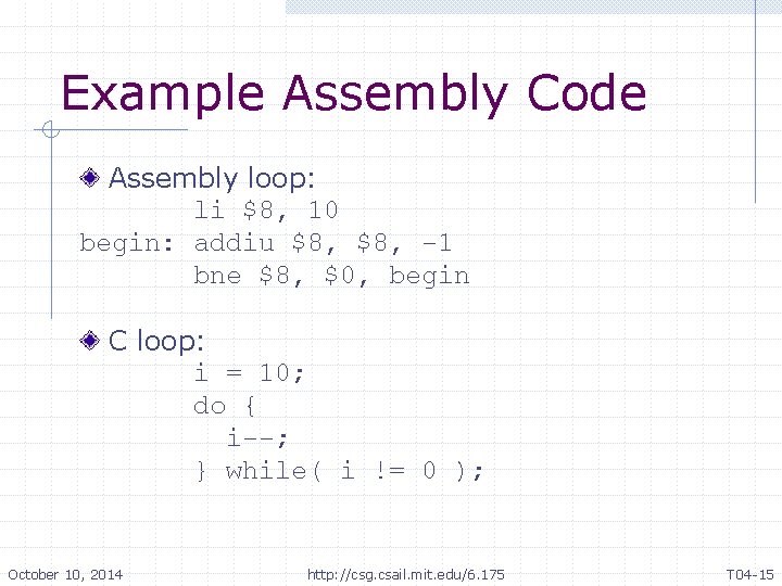 Example Assembly Code Assembly loop: li $8, 10 begin: addiu $8, -1 bne $8, Example Assembly Code Assembly loop: li $8, 10 begin: addiu $8, -1 bne $8,