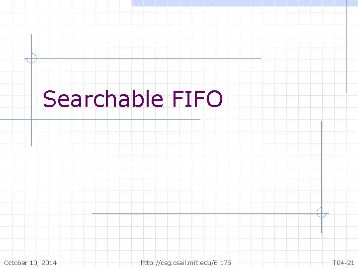 Searchable FIFO October 10, 2014 http: //csg. csail. mit. edu/6. 175 T 04 -21 Searchable FIFO October 10, 2014 http: //csg. csail. mit. edu/6. 175 T 04 -21
