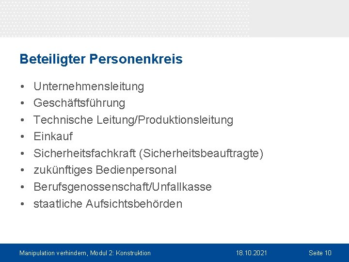 Beteiligter Personenkreis • • Unternehmensleitung Geschäftsführung Technische Leitung/Produktionsleitung Einkauf Sicherheitsfachkraft (Sicherheitsbeauftragte) zukünftiges Bedienpersonal Berufsgenossenschaft/Unfallkasse