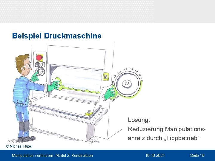 Beispiel Druckmaschine Lösung: Reduzierung Manipulationsanreiz durch „Tippbetrieb“ © Michael Hüter Manipulation verhindern, Modul 2: