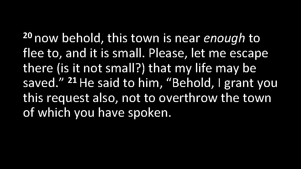 20 now behold, this town is near enough to flee to, and it is