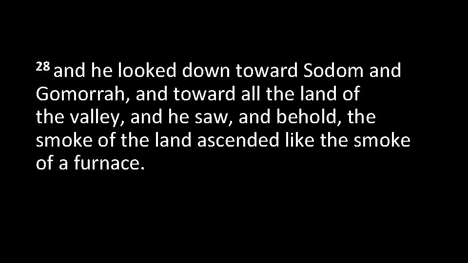 28 and he looked down toward Sodom and Gomorrah, and toward all the land