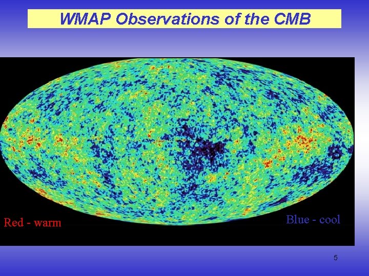 WMAP Observations of the CMB Red - warm Blue - cool 5 