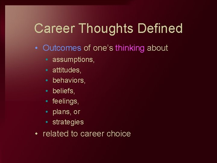 Career Thoughts Defined • Outcomes of one’s thinking about • • assumptions, attitudes, behaviors,