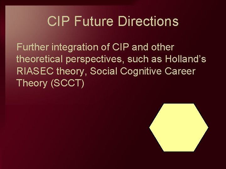 CIP Future Directions Further integration of CIP and other theoretical perspectives, such as Holland’s