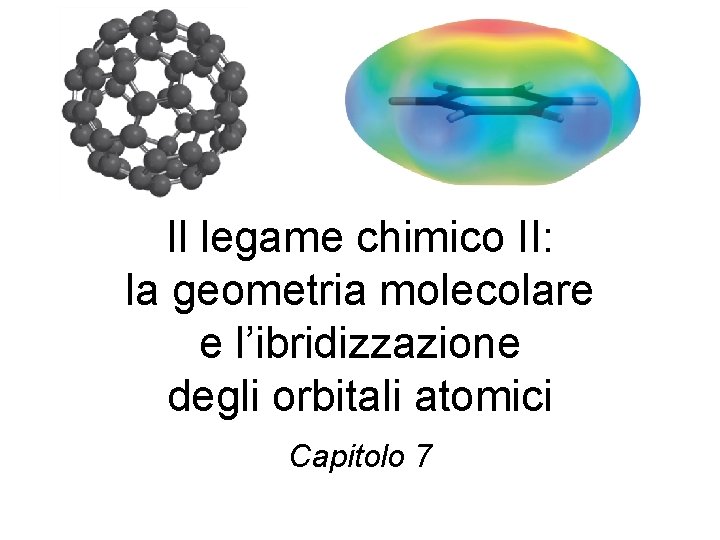 Il legame chimico II: la geometria molecolare e l’ibridizzazione degli orbitali atomici Capitolo 7