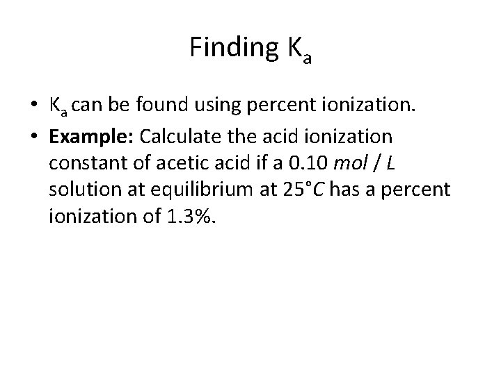 Finding Ka • Ka can be found using percent ionization. • Example: Calculate the