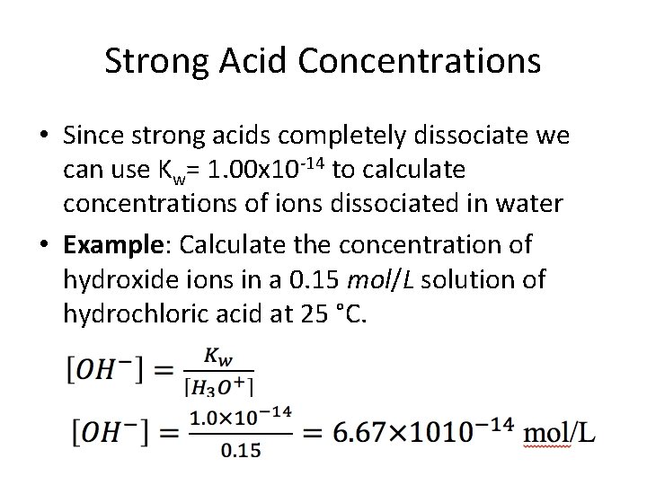 Strong Acid Concentrations • Since strong acids completely dissociate we can use Kw= 1.