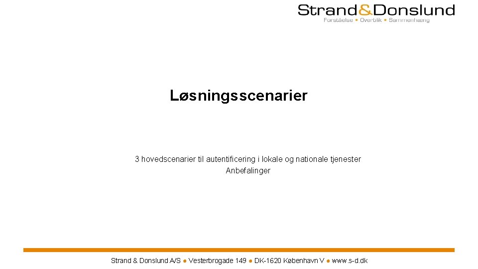 Løsningsscenarier 3 hovedscenarier til autentificering i lokale og nationale tjenester Anbefalinger Strand & Donslund Løsningsscenarier 3 hovedscenarier til autentificering i lokale og nationale tjenester Anbefalinger Strand & Donslund