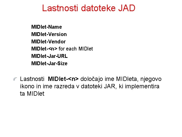 Lastnosti datoteke JAD MIDlet-Name MIDlet-Version MIDlet-Vendor MIDlet-<n> for each MIDlet-Jar-URL MIDlet-Jar-Size Lastnosti MIDlet-<n> določajo