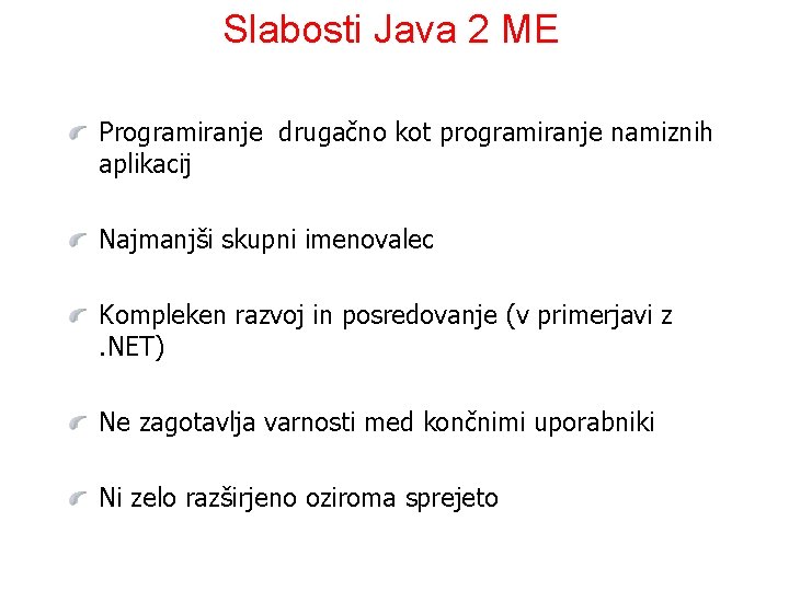 Slabosti Java 2 ME Programiranje drugačno kot programiranje namiznih aplikacij Najmanjši skupni imenovalec Kompleken