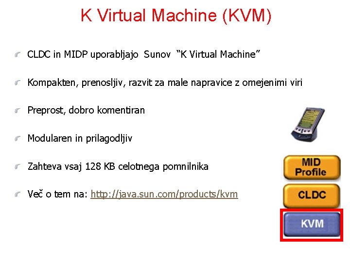 K Virtual Machine (KVM) CLDC in MIDP uporabljajo Sunov “K Virtual Machine” Kompakten, prenosljiv,
