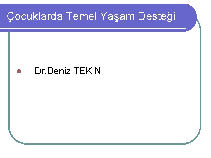 Çocuklarda Temel Yaşam Desteği l Dr. Deniz TEKİN 