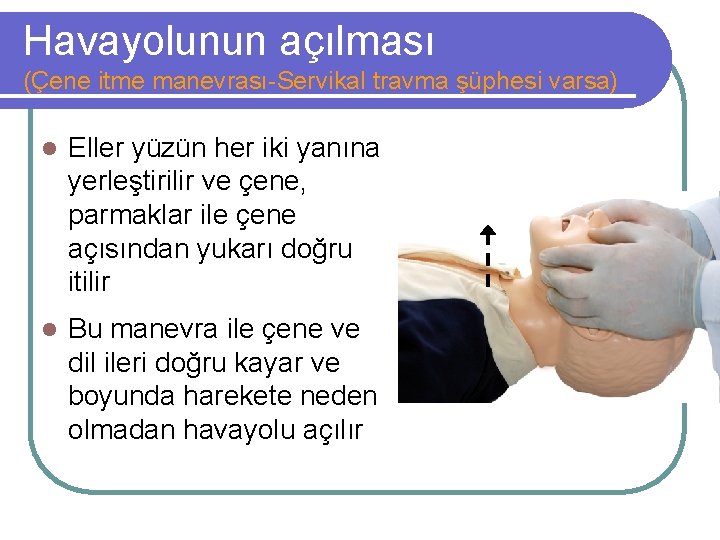 Havayolunun açılması (Çene itme manevrası-Servikal travma şüphesi varsa) l Eller yüzün her iki yanına