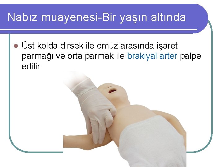 Nabız muayenesi-Bir yaşın altında l Üst kolda dirsek ile omuz arasında işaret parmağı ve