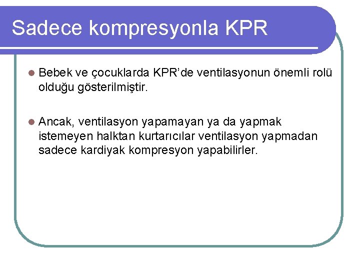 Sadece kompresyonla KPR l Bebek ve çocuklarda KPR’de ventilasyonun önemli rolü olduğu gösterilmiştir. l