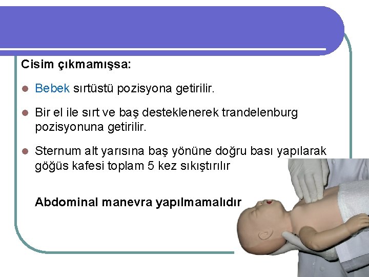 Cisim çıkmamışsa: l Bebek sırtüstü pozisyona getirilir. l Bir el ile sırt ve baş